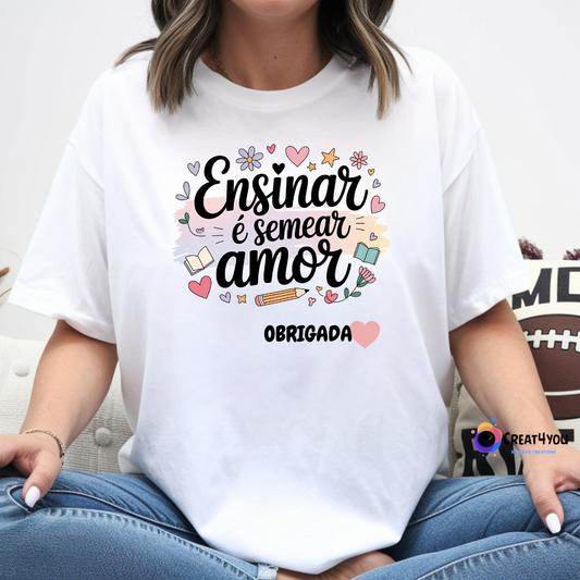 T-Shirt  - Ensinar é Semear Amor – Presente Personalizado